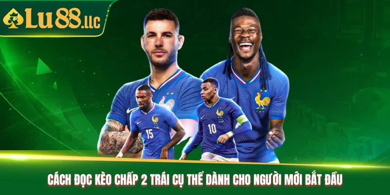 Cách đọc kèo chấp 2 trái cụ thể dành cho người mới bắt đầu