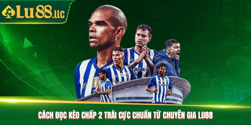 Cách Đọc Kèo Chấp 2 Trái Cực Chuẩn Từ Chuyên Gia Lu88