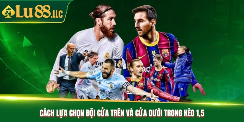 Cách lựa chọn đội cửa trên và cửa dưới trong kèo 1.5