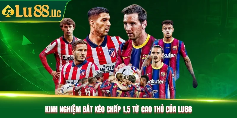 Kinh nghiệm bắt kèo chấp 1.5 từ cao thủ của Lu88