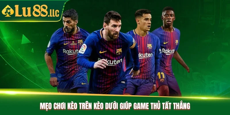 Mẹo chơi kèo trên kèo dưới giúp game thủ tất thắng