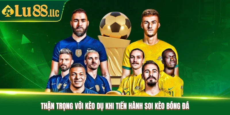 Thận trọng với kèo dụ khi tiến hành soi kèo bóng đá