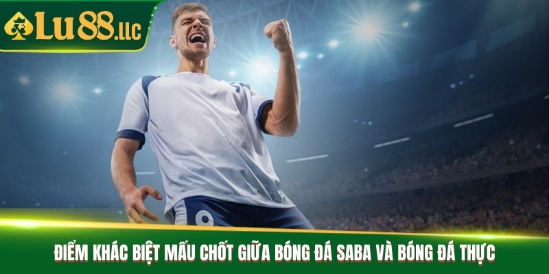 Điểm khác biệt mấu chốt giữa bóng đá saba và bóng đá thực