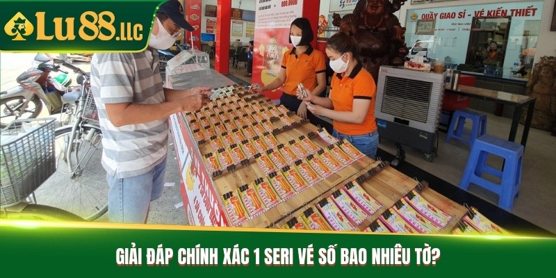 Giải đáp chính xác 1 seri vé số bao nhiêu tờ?