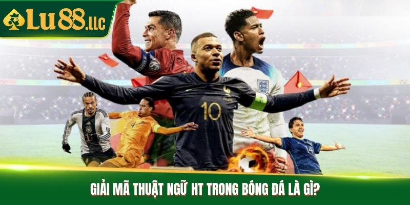 Giải mã thuật ngữ HT trong bóng đá là gì?