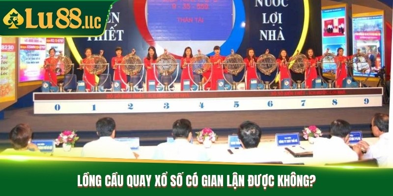 Lồng cầu quay xổ số có gian lận được không?
