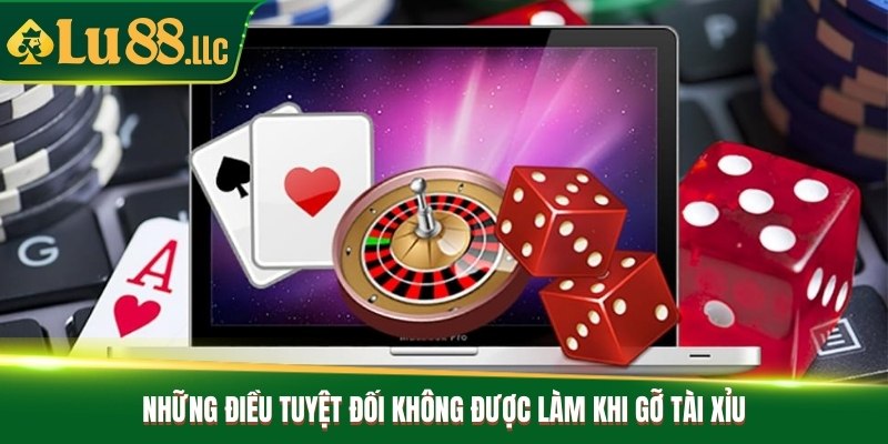 Những điều tuyệt đối không được làm khi gỡ tài xỉu