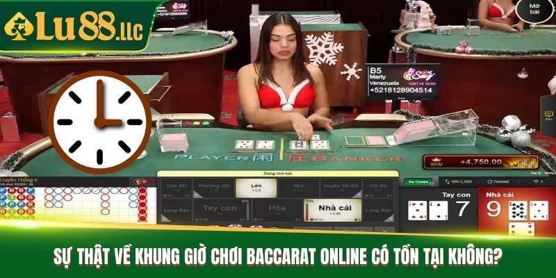 Sự thật về khung giờ chơi baccarat online có tồn tại không?