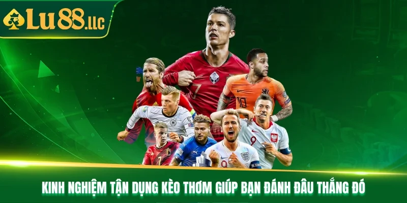 Kinh nghiệm tận dụng kèo thơm giúp bạn đánh đâu thắng đó