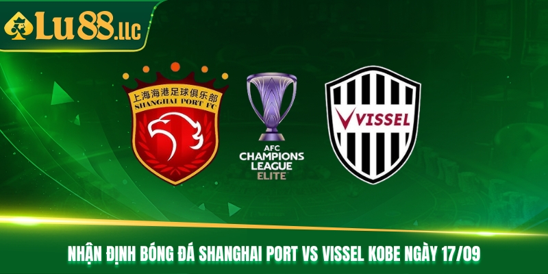 Nhận Định Bóng Đá Shanghai Port Vs Vissel Kobe Ngày 17/09