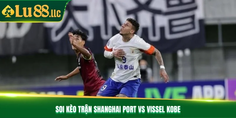 Soi kèo trận Shanghai Port vs Vissel Kobe