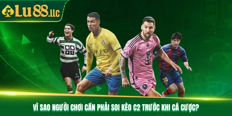 Vì sao người chơi cần phải soi kèo C2 trước khi cá cược?
