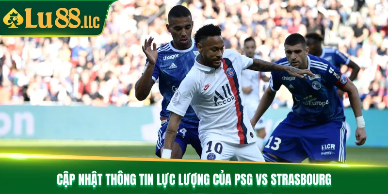 Cập nhật thông tin lực lượng của PSG vs Strasbourg