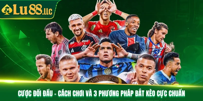 Cược Đối Đầu - Cách Chơi Và 3 Phương Pháp Bắt Kèo Cực Chuẩn