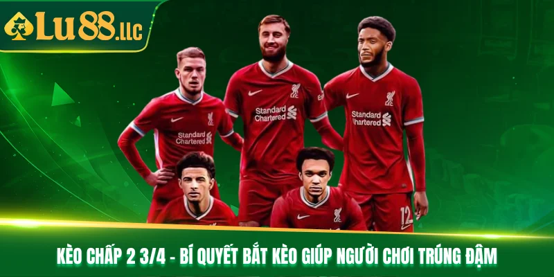 Kèo Chấp 2 3/4 - Bí Quyết Bắt Kèo Giúp Người Chơi Trúng Đậm