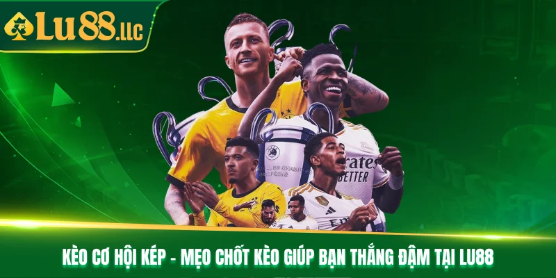 Kèo Cơ Hội Kép - Mẹo Chốt Kèo Giúp Bạn Thắng Đậm Tại Lu88