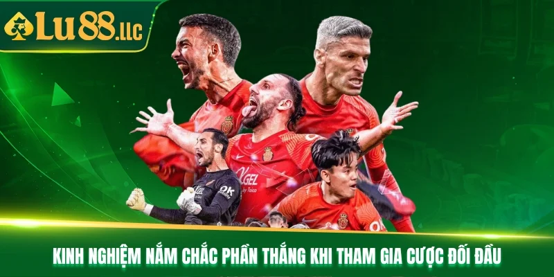Kinh nghiệm nắm chắc phần thắng khi tham gia cược đối đầu