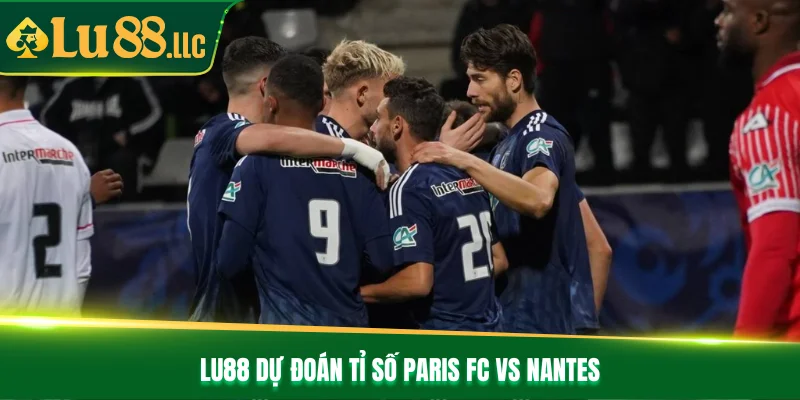 Lu88 dự đoán tỉ số Paris FC vs Nantes