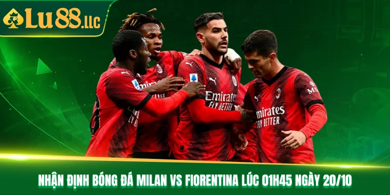 Nhận Định Bóng Đá Milan vs Fiorentina Lúc 01h45 Ngày 20/10