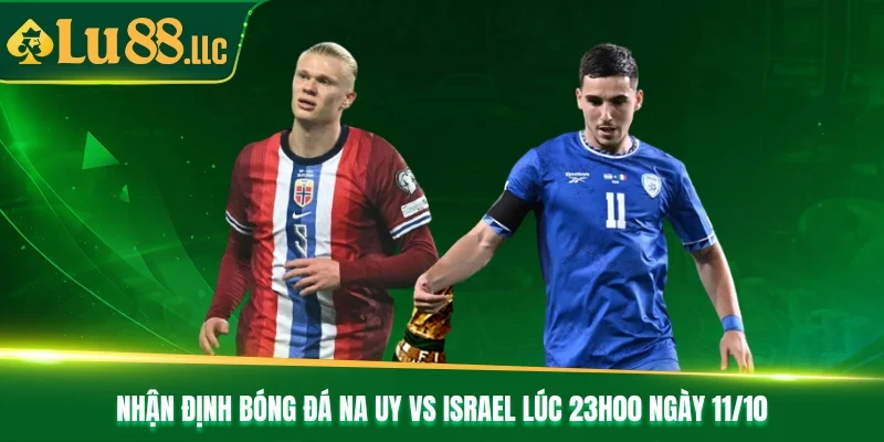 Nhận Định Bóng Đá Na Uy Vs Israel Lúc 23h00 Ngày 11/10
