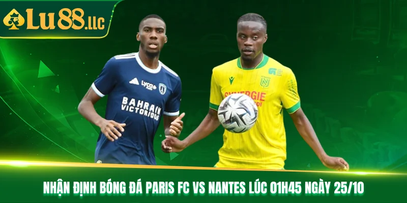 Nhận Định Bóng Đá Paris Fc Vs Nantes Lúc 01h45 Ngày 25/10