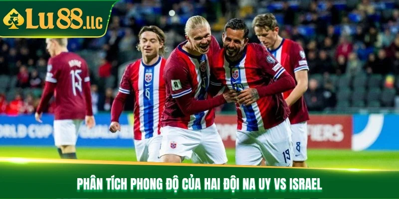 Phân tích phong độ của hai đội Na Uy vs Israel