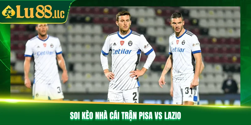Soi kèo nhà cái trận Pisa vs Lazio