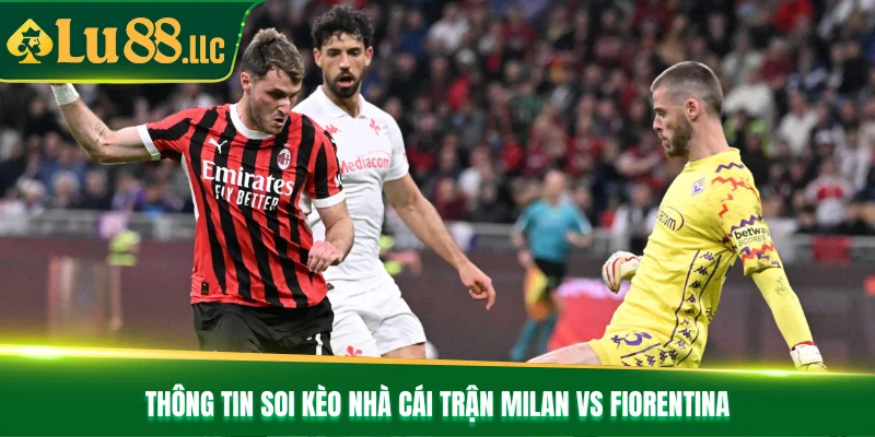 Thông tin soi kèo nhà cái trận Milan vs Fiorentina