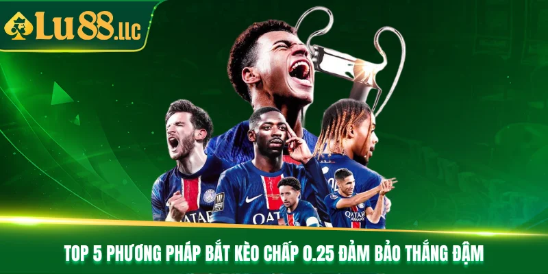 TOP 5 phương pháp bắt kèo chấp 0.25 đảm bảo thắng đậm